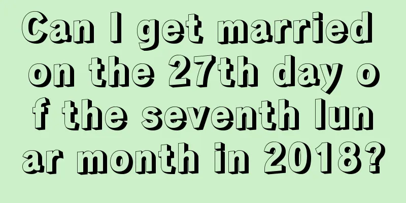 Can I get married on the 27th day of the seventh lunar month in 2018?