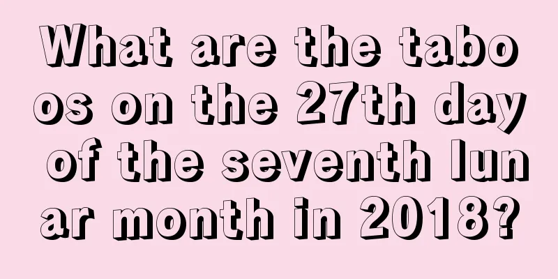 What are the taboos on the 27th day of the seventh lunar month in 2018?