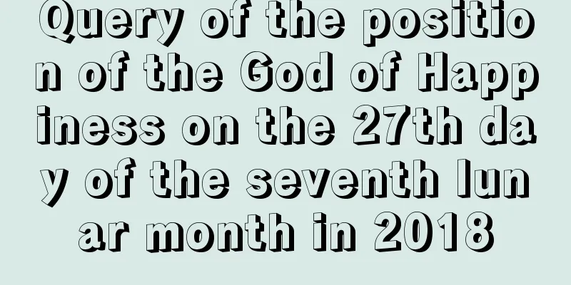 Query of the position of the God of Happiness on the 27th day of the seventh lunar month in 2018