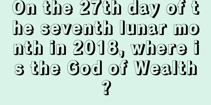 On the 27th day of the seventh lunar month in 2018, where is the God of Wealth?
