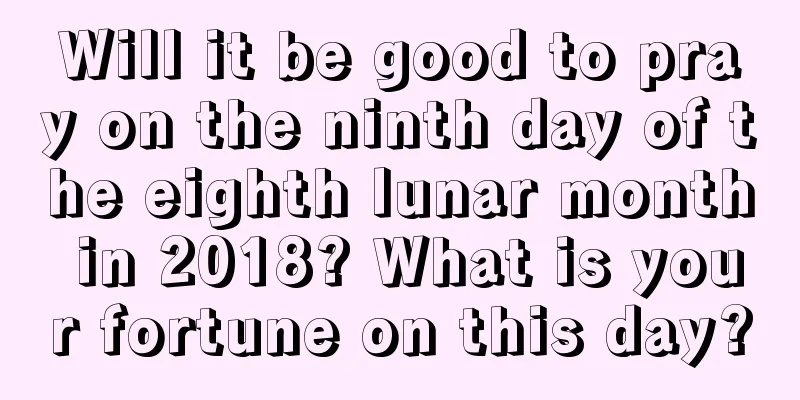 Will it be good to pray on the ninth day of the eighth lunar month in 2018? What is your fortune on this day?