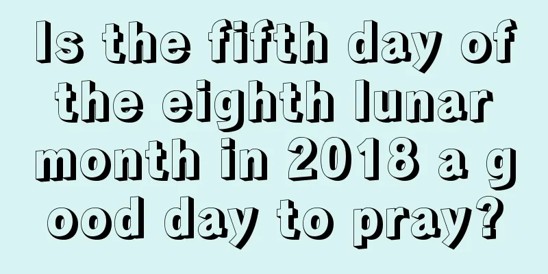 Is the fifth day of the eighth lunar month in 2018 a good day to pray?