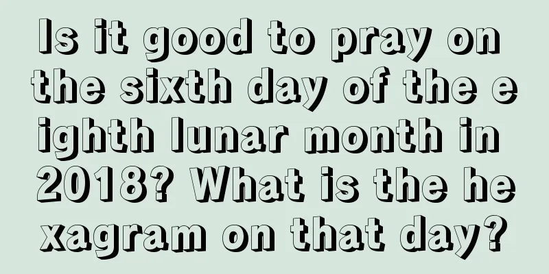 Is it good to pray on the sixth day of the eighth lunar month in 2018? What is the hexagram on that day?