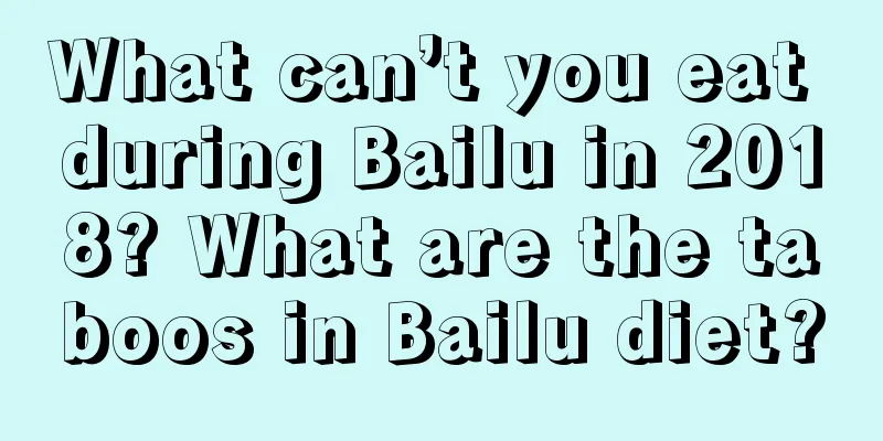 What can’t you eat during Bailu in 2018? What are the taboos in Bailu diet?