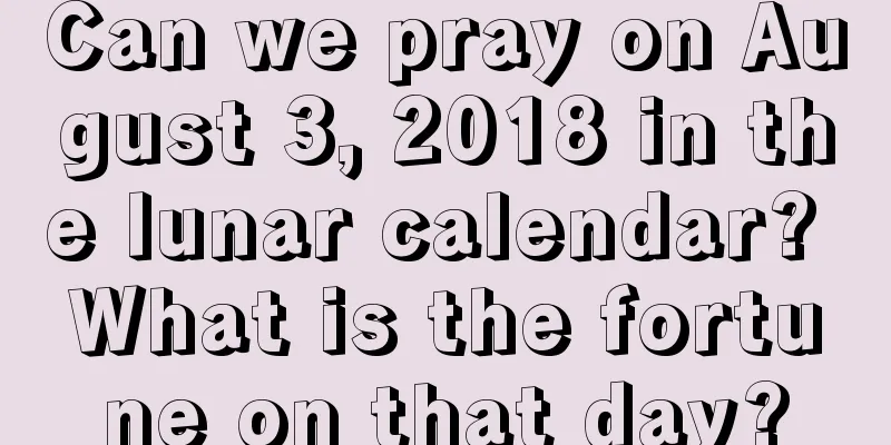 Can we pray on August 3, 2018 in the lunar calendar? What is the fortune on that day?