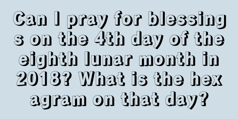 Can I pray for blessings on the 4th day of the eighth lunar month in 2018? What is the hexagram on that day?