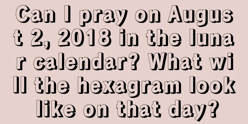 Can I pray on August 2, 2018 in the lunar calendar? What will the hexagram look like on that day?