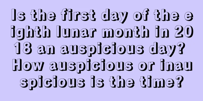 Is the first day of the eighth lunar month in 2018 an auspicious day? How auspicious or inauspicious is the time?
