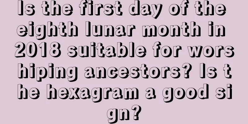 Is the first day of the eighth lunar month in 2018 suitable for worshiping ancestors? Is the hexagram a good sign?