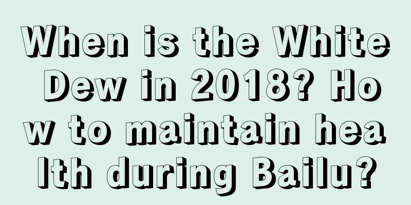 When is the White Dew in 2018? How to maintain health during Bailu?