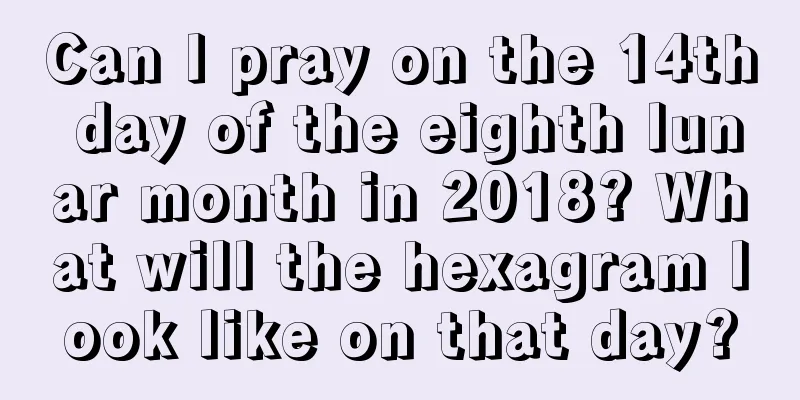 Can I pray on the 14th day of the eighth lunar month in 2018? What will the hexagram look like on that day?