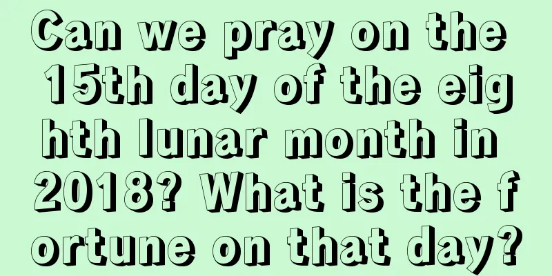 Can we pray on the 15th day of the eighth lunar month in 2018? What is the fortune on that day?