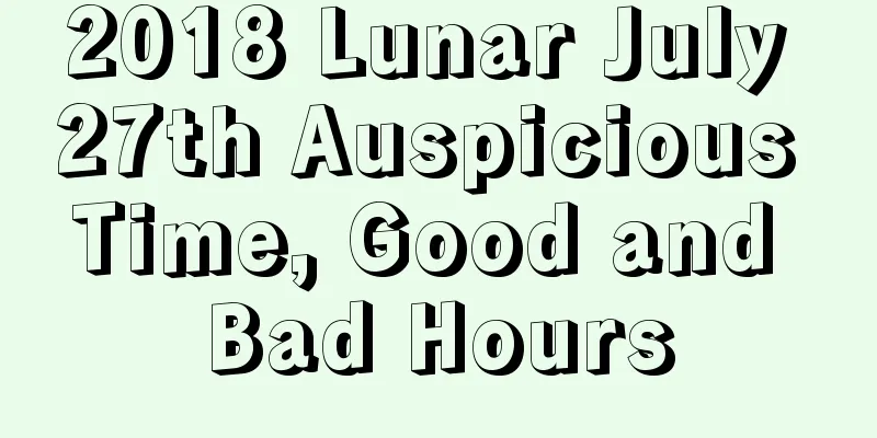 2018 Lunar July 27th Auspicious Time, Good and Bad Hours
