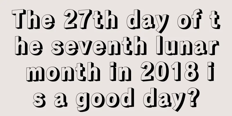 The 27th day of the seventh lunar month in 2018 is a good day?