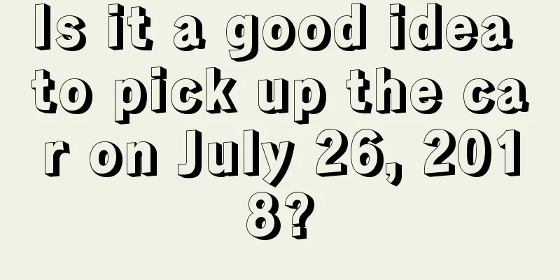 Is it a good idea to pick up the car on July 26, 2018?