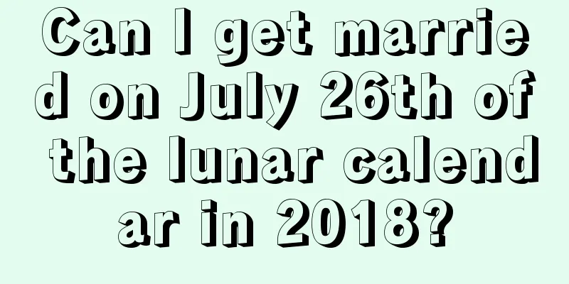 Can I get married on July 26th of the lunar calendar in 2018?