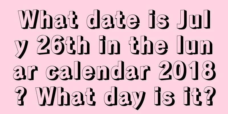 What date is July 26th in the lunar calendar 2018? What day is it?