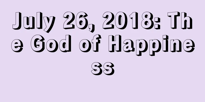 July 26, 2018: The God of Happiness