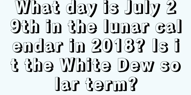 What day is July 29th in the lunar calendar in 2018? Is it the White Dew solar term?