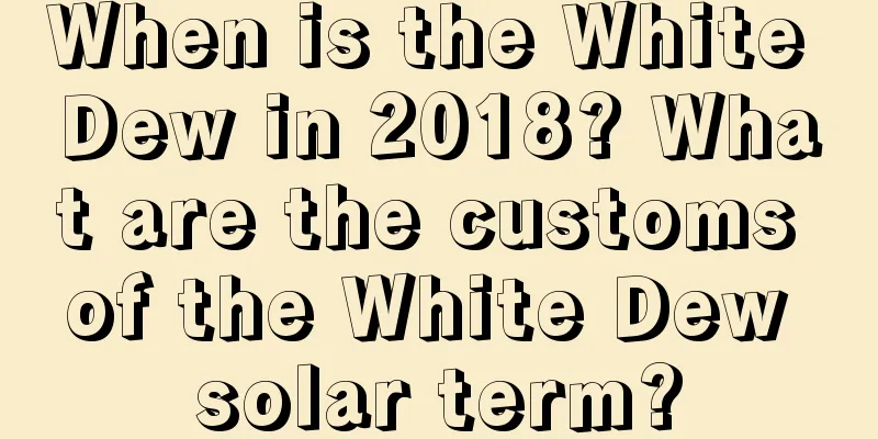 When is the White Dew in 2018? What are the customs of the White Dew solar term?