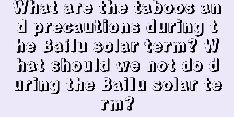 What are the taboos and precautions during the Bailu solar term? What should we not do during the Bailu solar term?