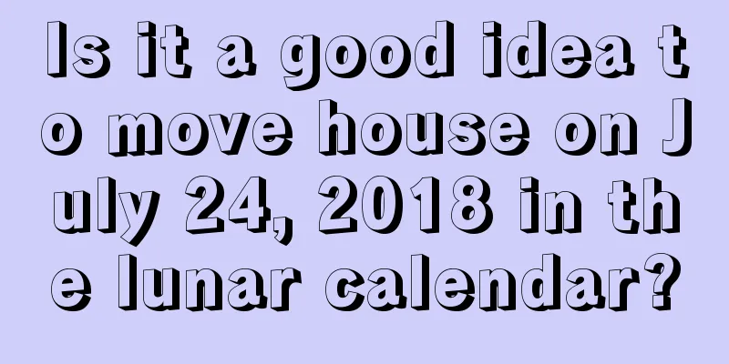 Is it a good idea to move house on July 24, 2018 in the lunar calendar?