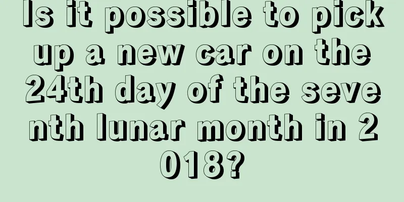 Is it possible to pick up a new car on the 24th day of the seventh lunar month in 2018?