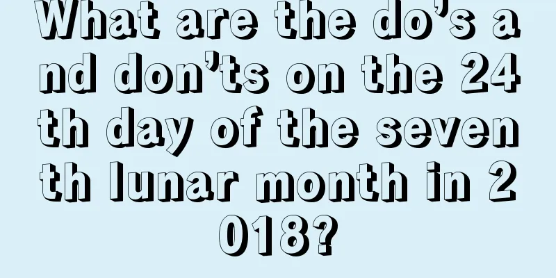 What are the do’s and don’ts on the 24th day of the seventh lunar month in 2018?