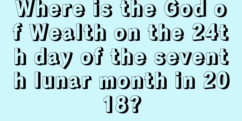 Where is the God of Wealth on the 24th day of the seventh lunar month in 2018?
