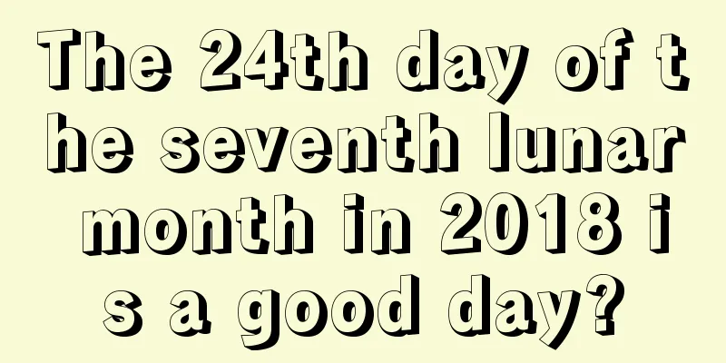 The 24th day of the seventh lunar month in 2018 is a good day?
