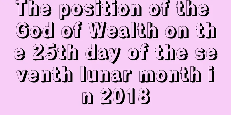 The position of the God of Wealth on the 25th day of the seventh lunar month in 2018