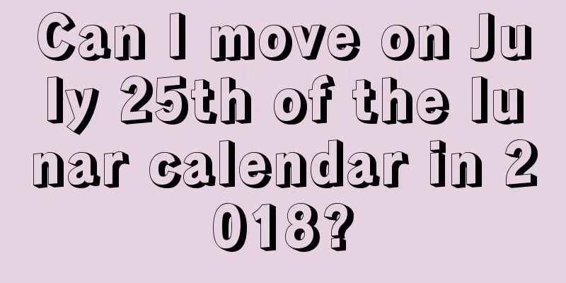 Can I move on July 25th of the lunar calendar in 2018?