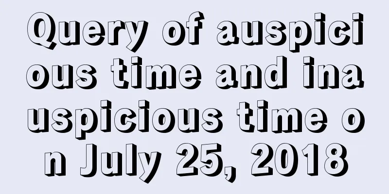 Query of auspicious time and inauspicious time on July 25, 2018