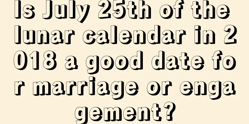 Is July 25th of the lunar calendar in 2018 a good date for marriage or engagement?