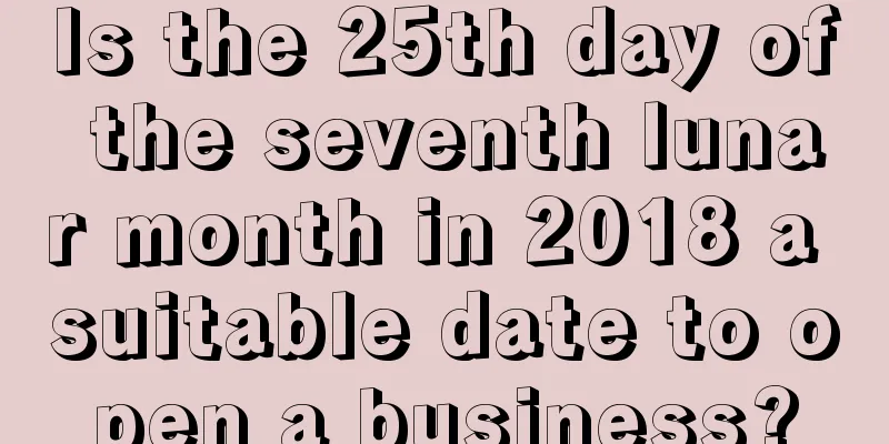 Is the 25th day of the seventh lunar month in 2018 a suitable date to open a business?