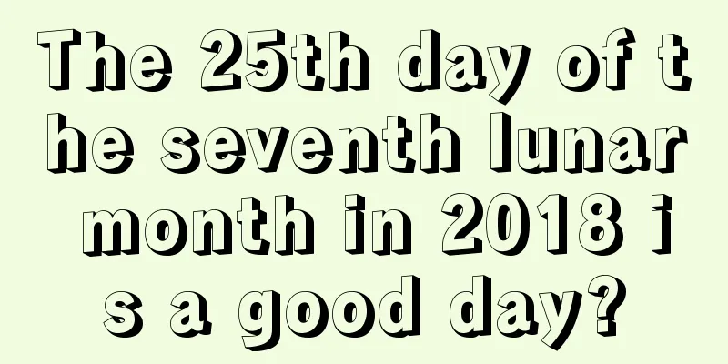 The 25th day of the seventh lunar month in 2018 is a good day?
