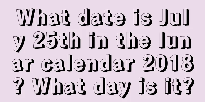 What date is July 25th in the lunar calendar 2018? What day is it?