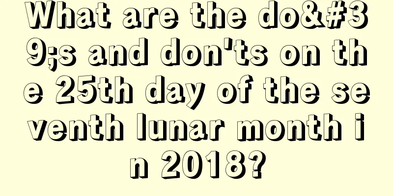 What are the do's and don'ts on the 25th day of the seventh lunar month in 2018?
