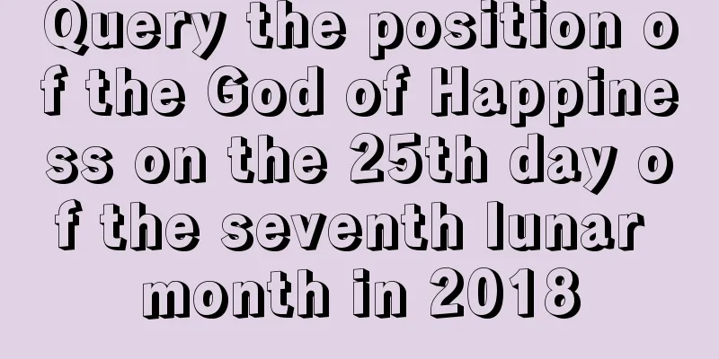Query the position of the God of Happiness on the 25th day of the seventh lunar month in 2018