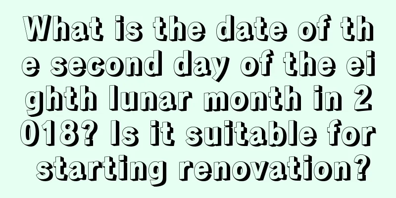 What is the date of the second day of the eighth lunar month in 2018? Is it suitable for starting renovation?