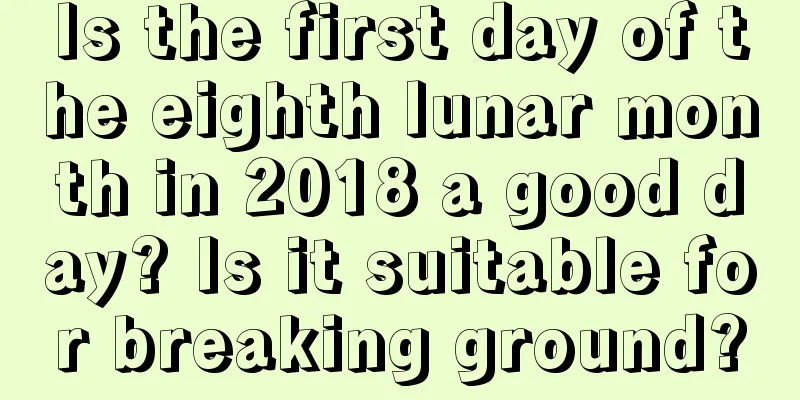 Is the first day of the eighth lunar month in 2018 a good day? Is it suitable for breaking ground?