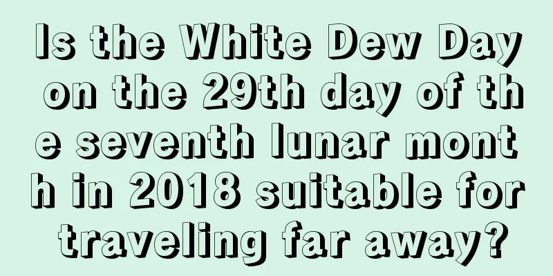 Is the White Dew Day on the 29th day of the seventh lunar month in 2018 suitable for traveling far away?