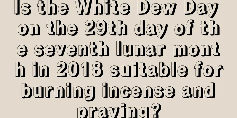 Is the White Dew Day on the 29th day of the seventh lunar month in 2018 suitable for burning incense and praying?