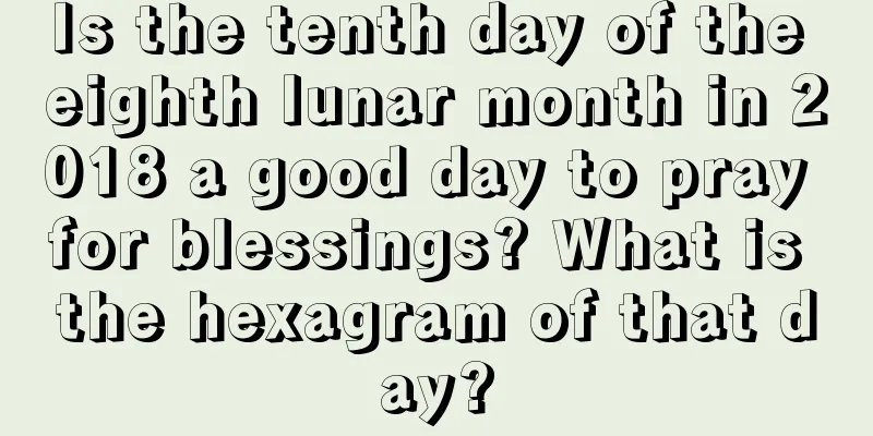 Is the tenth day of the eighth lunar month in 2018 a good day to pray for blessings? What is the hexagram of that day?