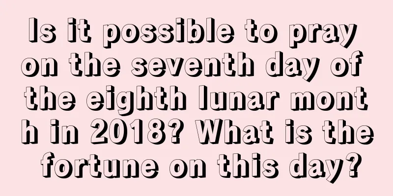 Is it possible to pray on the seventh day of the eighth lunar month in 2018? What is the fortune on this day?