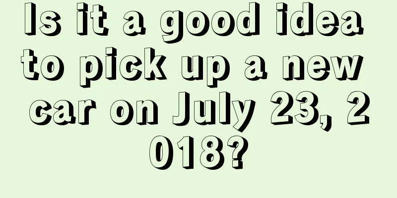 Is it a good idea to pick up a new car on July 23, 2018?