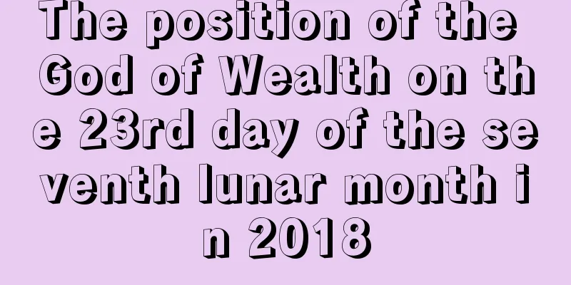 The position of the God of Wealth on the 23rd day of the seventh lunar month in 2018