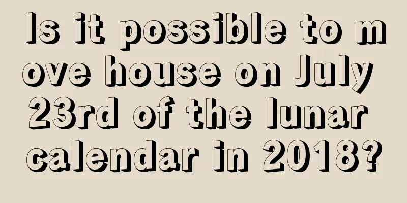 Is it possible to move house on July 23rd of the lunar calendar in 2018?