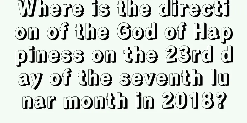 Where is the direction of the God of Happiness on the 23rd day of the seventh lunar month in 2018?