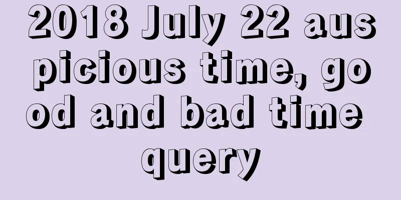 2018 July 22 auspicious time, good and bad time query